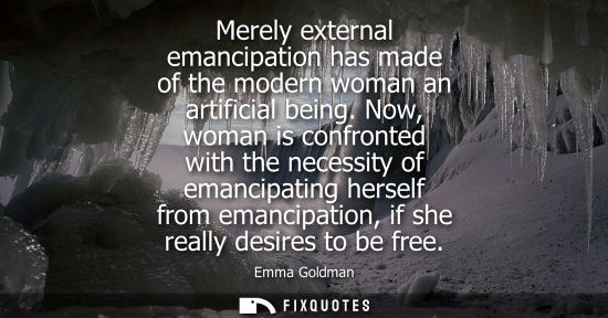 Small: Merely external emancipation has made of the modern woman an artificial being. Now, woman is confronted with t