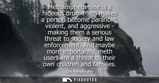 Small: Methamphetamine is a hideous drug. Meth makes a person become paranoid, violent, and aggressive - makin
