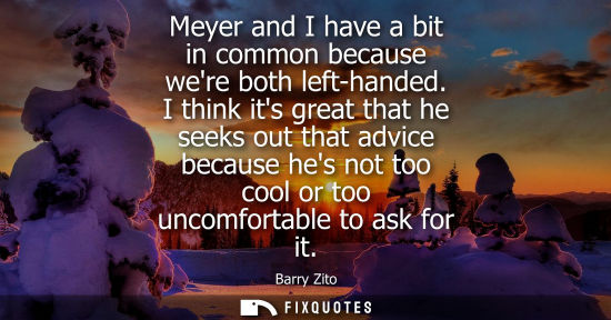 Small: Meyer and I have a bit in common because were both left-handed. I think its great that he seeks out tha