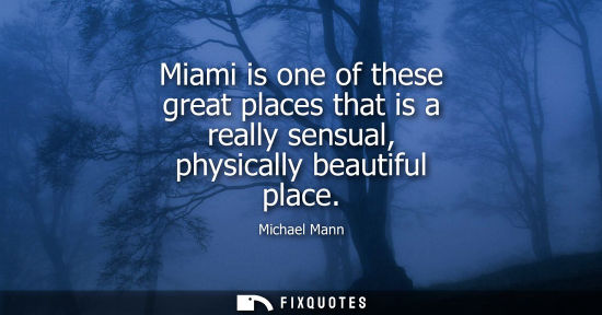 Small: Miami is one of these great places that is a really sensual, physically beautiful place