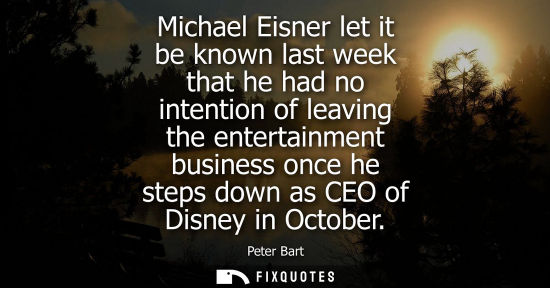 Small: Michael Eisner let it be known last week that he had no intention of leaving the entertainment business