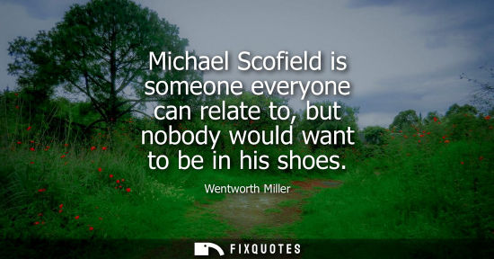 Small: Michael Scofield is someone everyone can relate to, but nobody would want to be in his shoes
