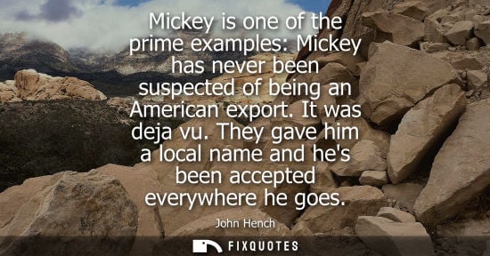Small: Mickey is one of the prime examples: Mickey has never been suspected of being an American export. It wa