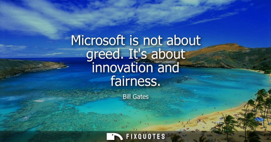 Small: Bill Gates: Microsoft is not about greed. Its about innovation and fairness