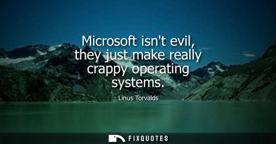 Small: Microsoft isnt evil, they just make really crappy operating systems - Linus Torvalds