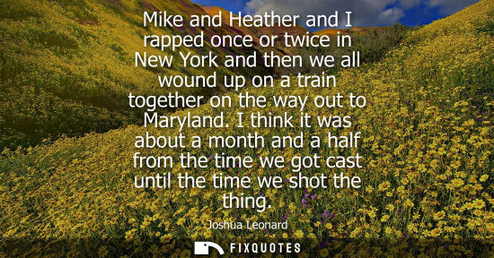 Small: Mike and Heather and I rapped once or twice in New York and then we all wound up on a train together on