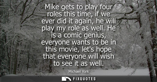 Small: Mike gets to play four roles this time, if we ever did it again, he will play my role as well. He is a comic g