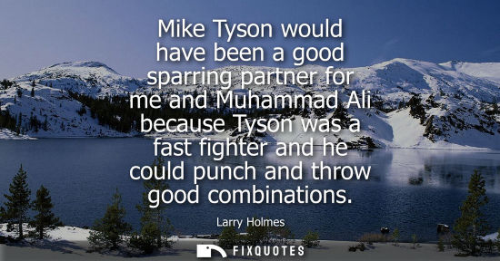 Small: Mike Tyson would have been a good sparring partner for me and Muhammad Ali because Tyson was a fast fig