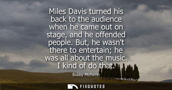 Small: Miles Davis turned his back to the audience when he came out on stage, and he offended people.