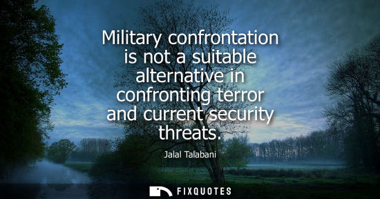 Small: Military confrontation is not a suitable alternative in confronting terror and current security threats