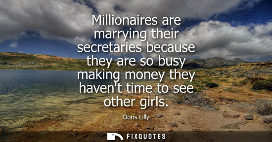 Small: Millionaires are marrying their secretaries because they are so busy making money they havent time to s