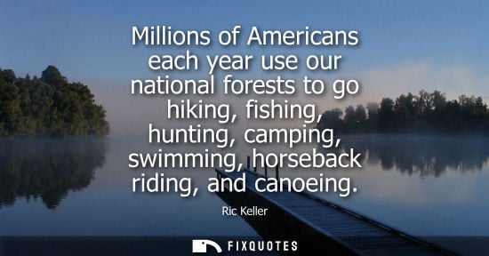 Small: Millions of Americans each year use our national forests to go hiking, fishing, hunting, camping, swimm