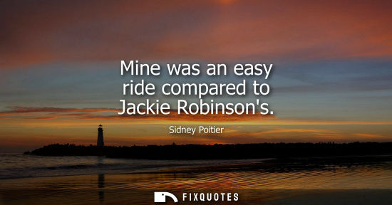 Small: Mine was an easy ride compared to Jackie Robinsons