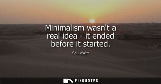 Small: Minimalism wasnt a real idea - it ended before it started