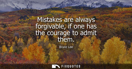 Small: Mistakes are always forgivable, if one has the courage to admit them