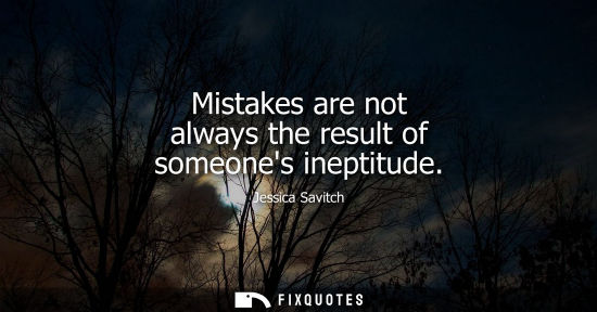 Small: Mistakes are not always the result of someones ineptitude