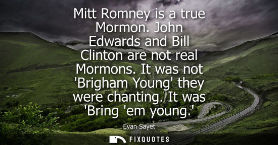 Small: Mitt Romney is a true Mormon. John Edwards and Bill Clinton are not real Mormons. It was not Brigham Yo
