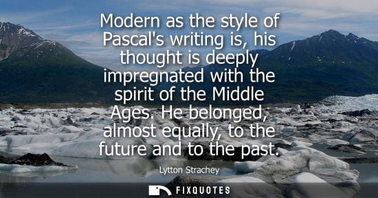 Small: Modern as the style of Pascals writing is, his thought is deeply impregnated with the spirit of the Mid