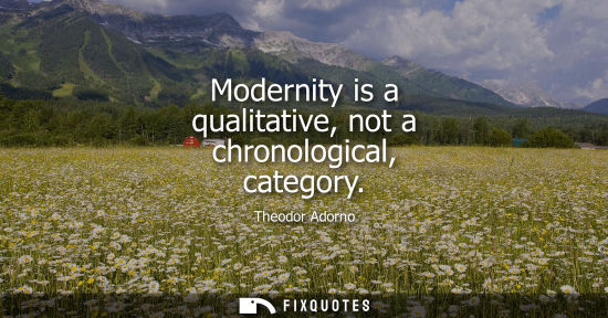 Small: Modernity is a qualitative, not a chronological, category