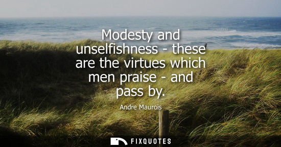 Small: Modesty and unselfishness - these are the virtues which men praise - and pass by
