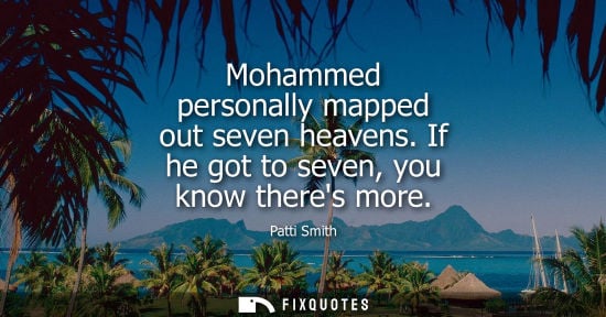 Small: Mohammed personally mapped out seven heavens. If he got to seven, you know theres more