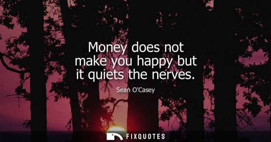 Small: Money does not make you happy but it quiets the nerves