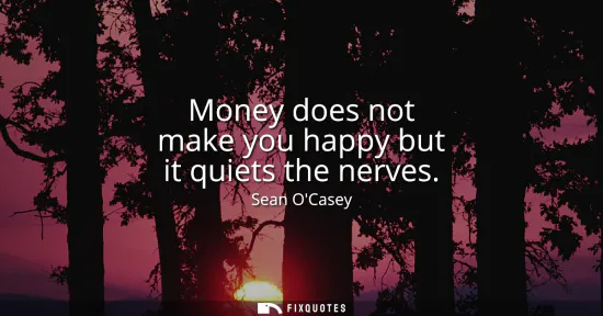 Small: Money does not make you happy but it quiets the nerves