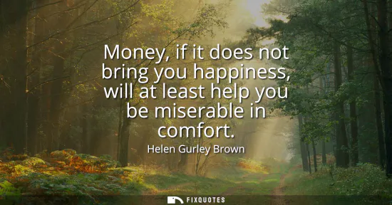 Small: Money, if it does not bring you happiness, will at least help you be miserable in comfort