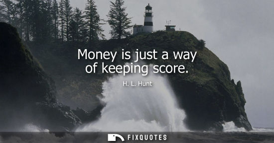 Small: Money is just a way of keeping score
