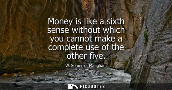 Small: W. Somerset Maugham - Money is like a sixth sense without which you cannot make a complete use of the other fi