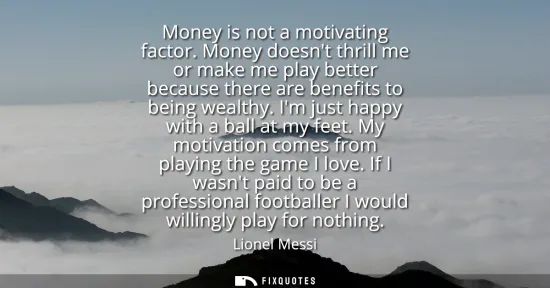 Small: Money is not a motivating factor. Money doesnt thrill me or make me play better because there are benefits to 