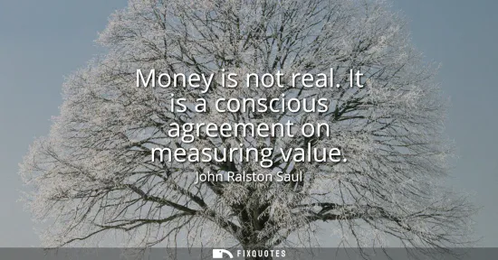 Small: Money is not real. It is a conscious agreement on measuring value