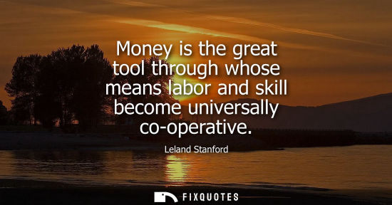 Small: Money is the great tool through whose means labor and skill become universally co-operative