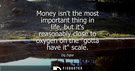 Small: Money isnt the most important thing in life, but its reasonably close to oxygen on the gotta have it sc