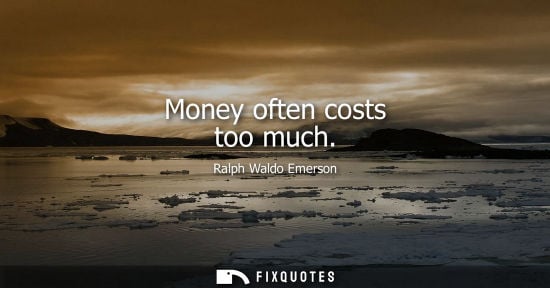 Small: Ralph Waldo Emerson - Money often costs too much