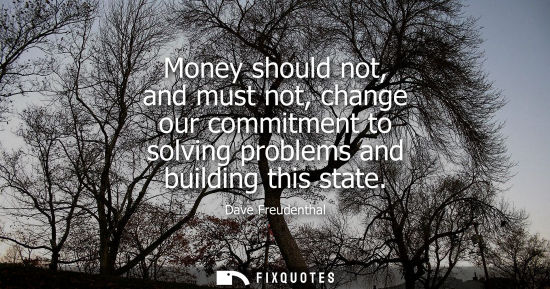 Small: Money should not, and must not, change our commitment to solving problems and building this state