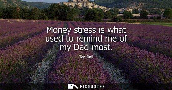 Small: Money stress is what used to remind me of my Dad most