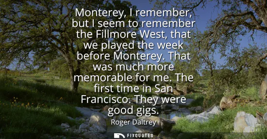 Small: Monterey, I remember, but I seem to remember the Fillmore West, that we played the week before Monterey. That 