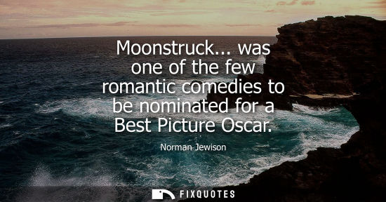 Small: Moonstruck... was one of the few romantic comedies to be nominated for a Best Picture Oscar