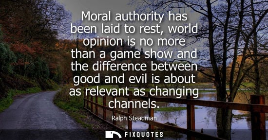 Small: Moral authority has been laid to rest, world opinion is no more than a game show and the difference bet