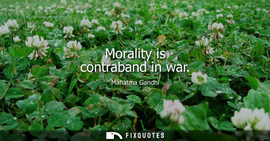 Small: Morality is contraband in war - Mahatma Gandhi