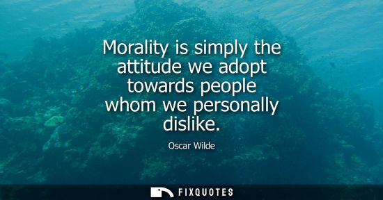 Small: Morality is simply the attitude we adopt towards people whom we personally dislike