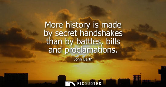 Small: More history is made by secret handshakes than by battles, bills and proclamations