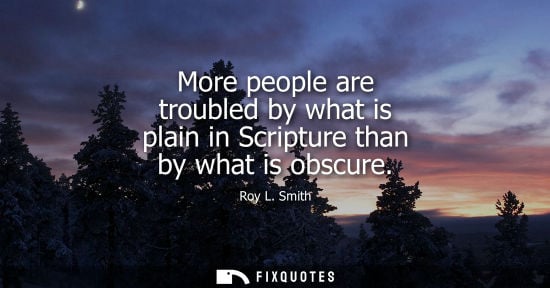 Small: Roy L. Smith - More people are troubled by what is plain in Scripture than by what is obscure