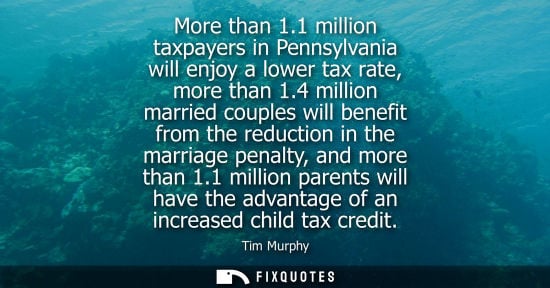 Small: More than 1.1 million taxpayers in Pennsylvania will enjoy a lower tax rate, more than 1.4 million marr