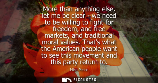 Small: More than anything else, let me be clear - we need to be willing to fight for freedom, and free markets