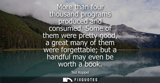 Small: More than four thousand programs produced and consumed. Some of them were pretty good, a great many of 