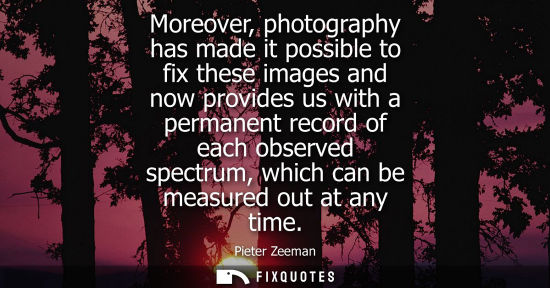 Small: Moreover, photography has made it possible to fix these images and now provides us with a permanent rec