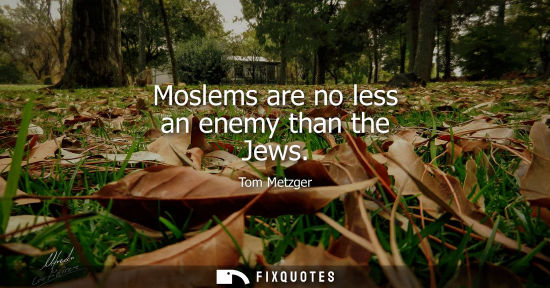 Small: Moslems are no less an enemy than the Jews - Tom Metzger
