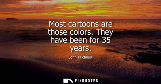 Small: Most cartoons are those colors. They have been for 35 years